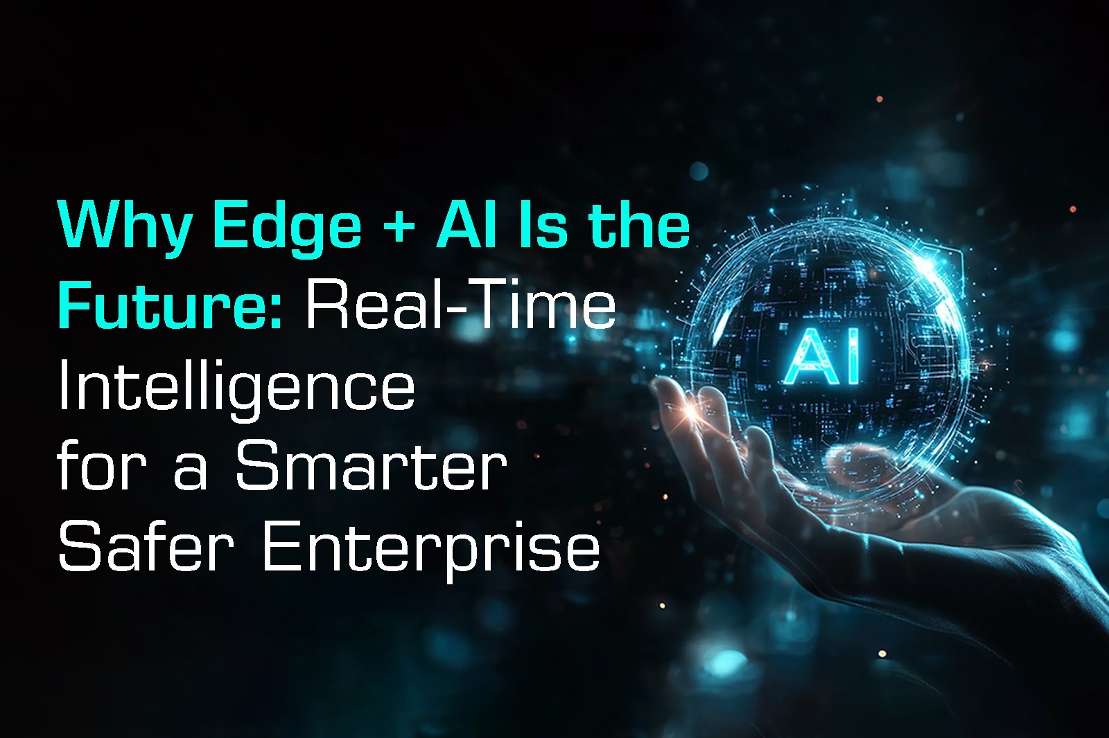 Why Edge + AI Is the Future: Real-Time Intelligence for a Smarter, Safer Enterprise?